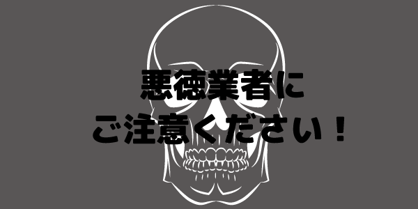 悪徳業者にご注意ください！